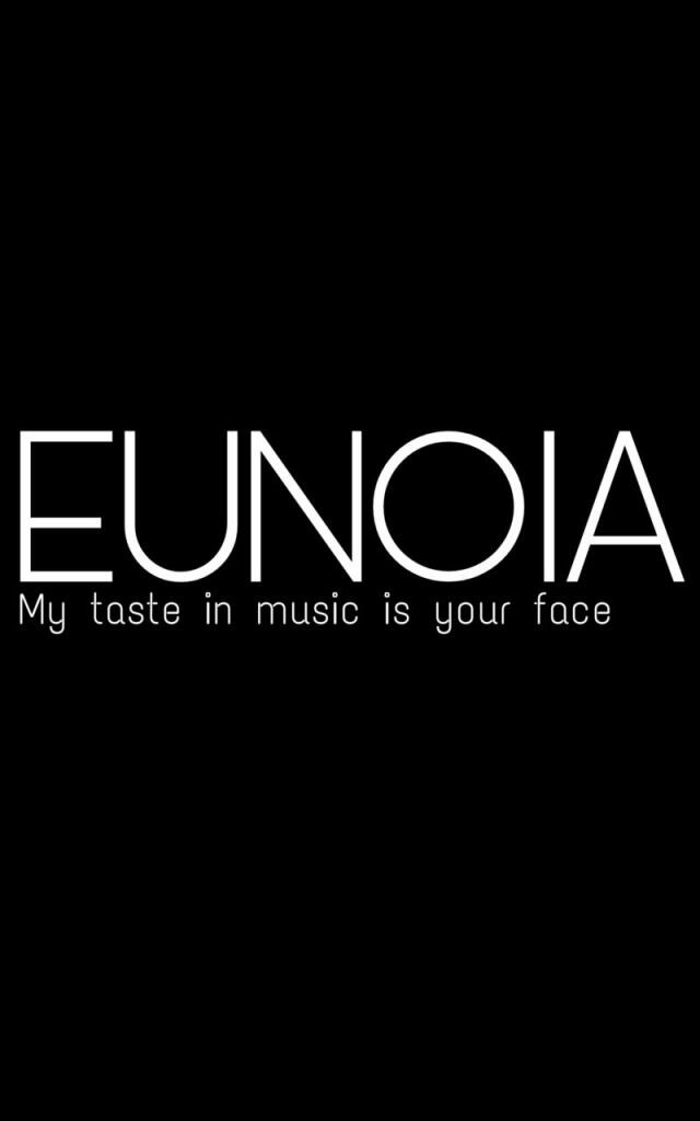 EUNOIA: "My taste in music is your face"