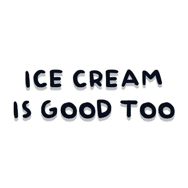 ice cream is good too