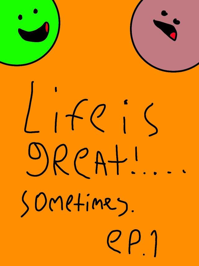 Life is great!.....sometimes