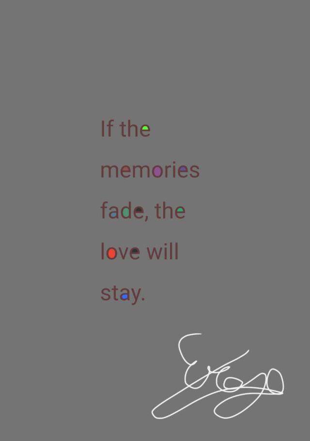 If the memories fade, my love will stay