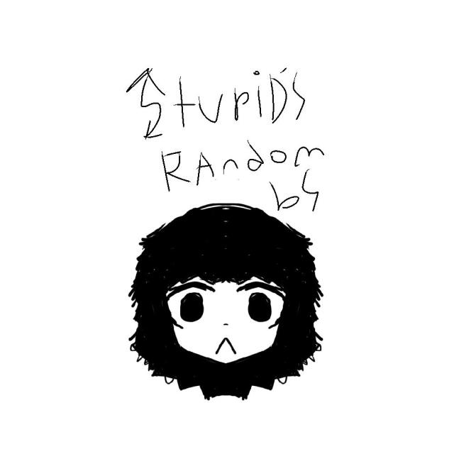 Stupid’s random bs